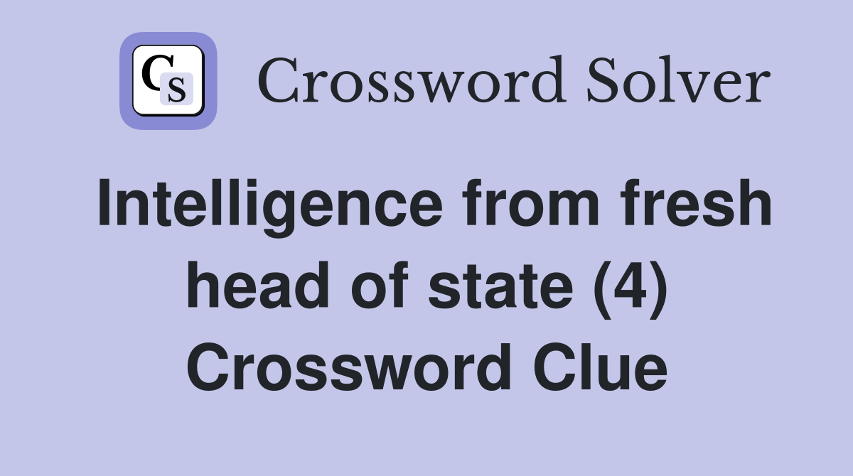 Intelligence from fresh head of state (4) Crossword Clue
