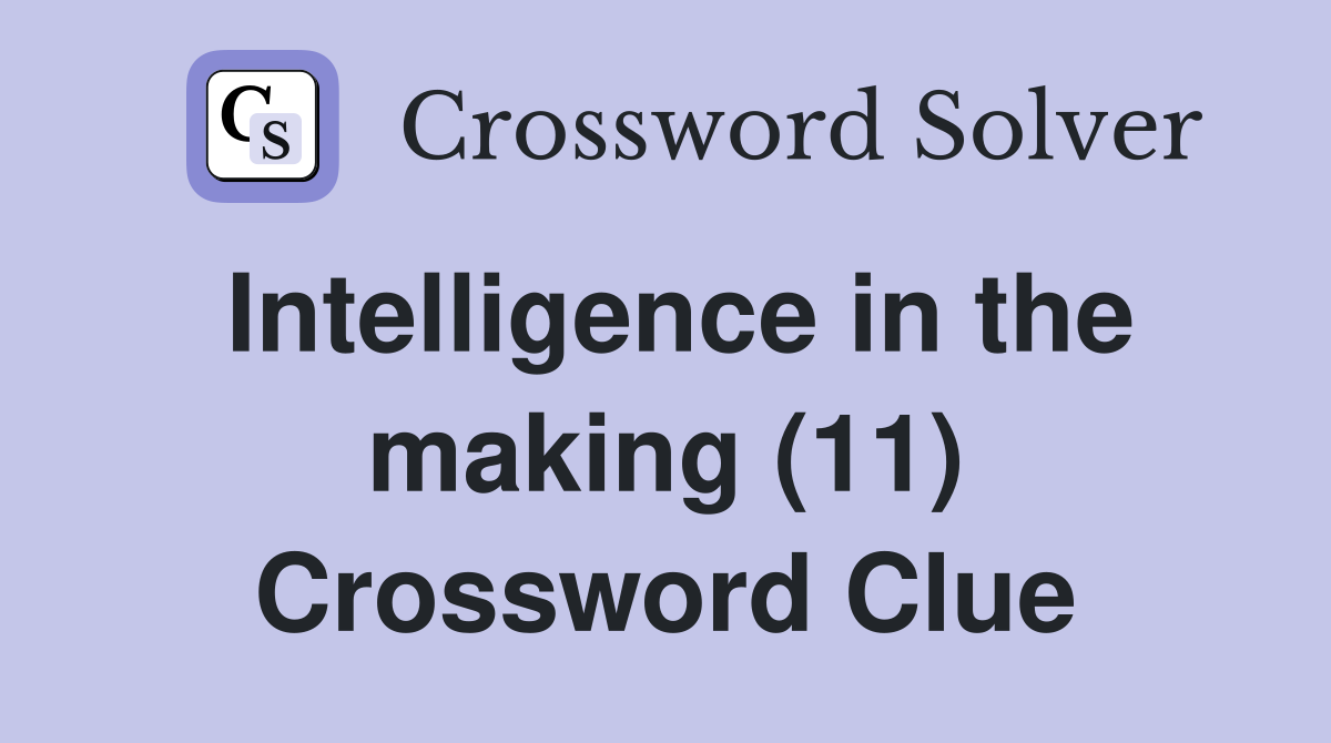 Intelligence in the making (11) Crossword Clue