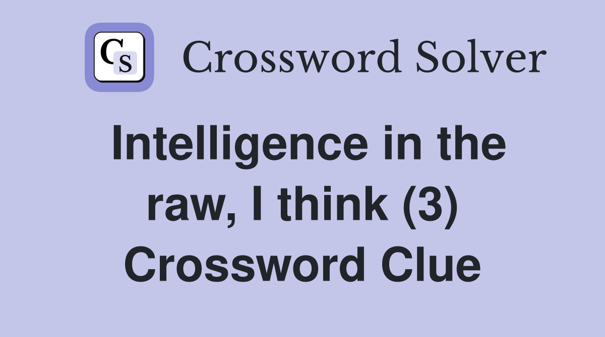 Intelligence in the raw, I think (3) Crossword Clue