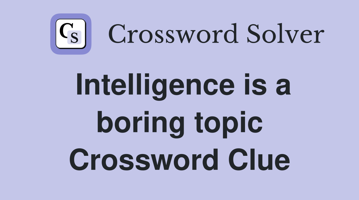 Intelligence is a boring topic Crossword Clue