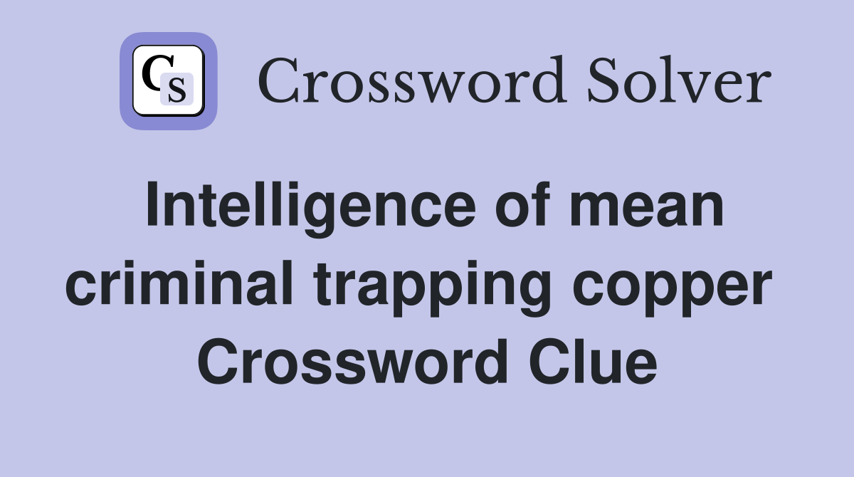 Intelligence of mean criminal trapping copper  Crossword Clue