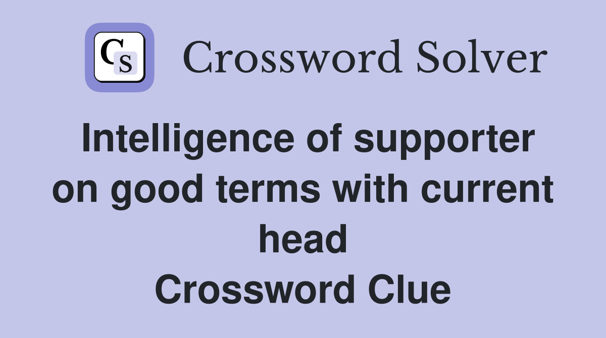 Intelligence of supporter on good terms with current head Crossword Clue