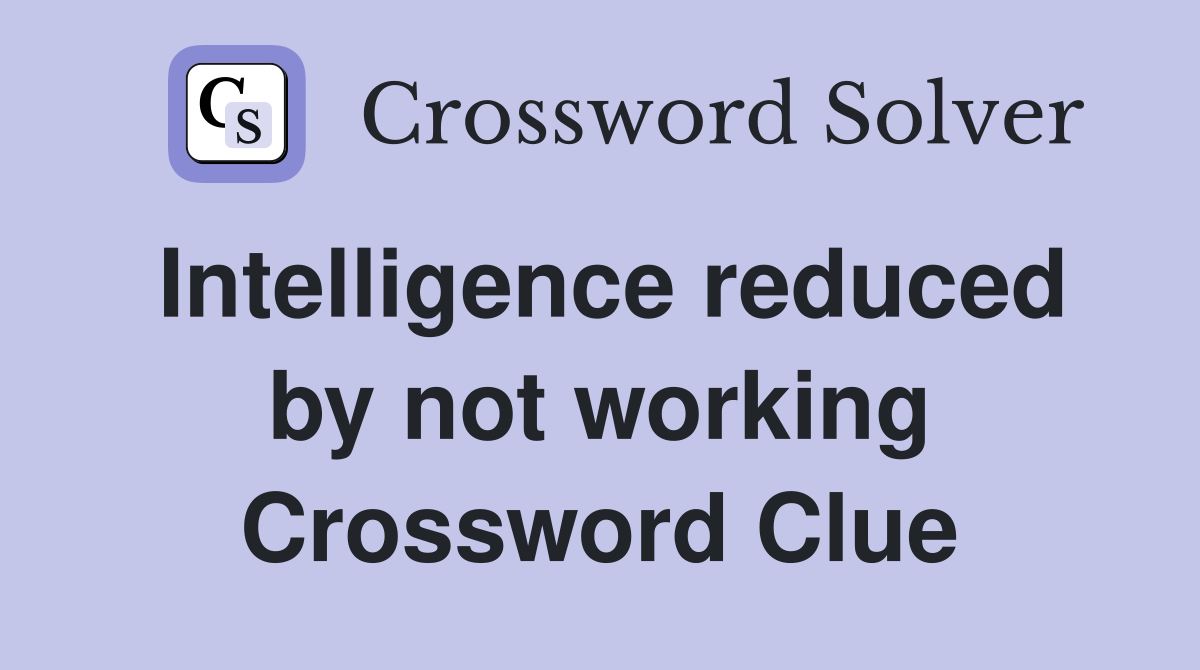 Intelligence reduced by not working Crossword Clue