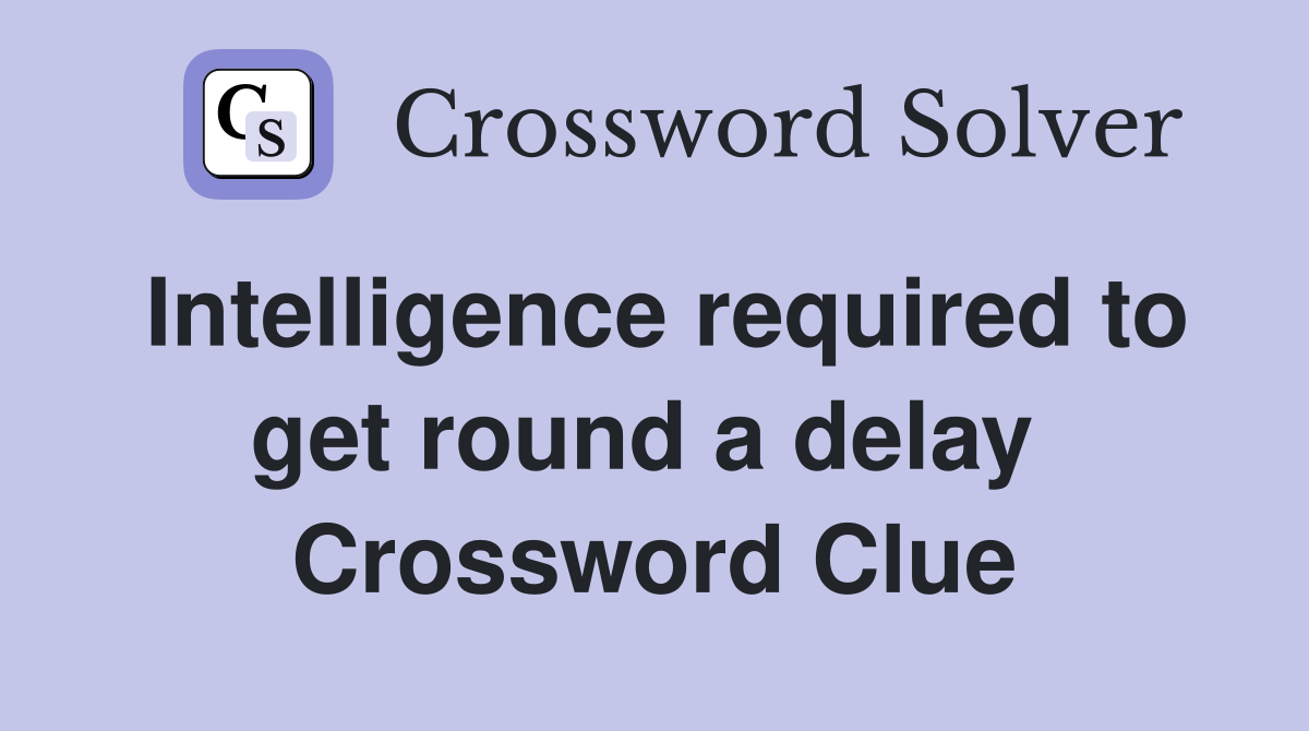 Intelligence required to get round a delay  Crossword Clue