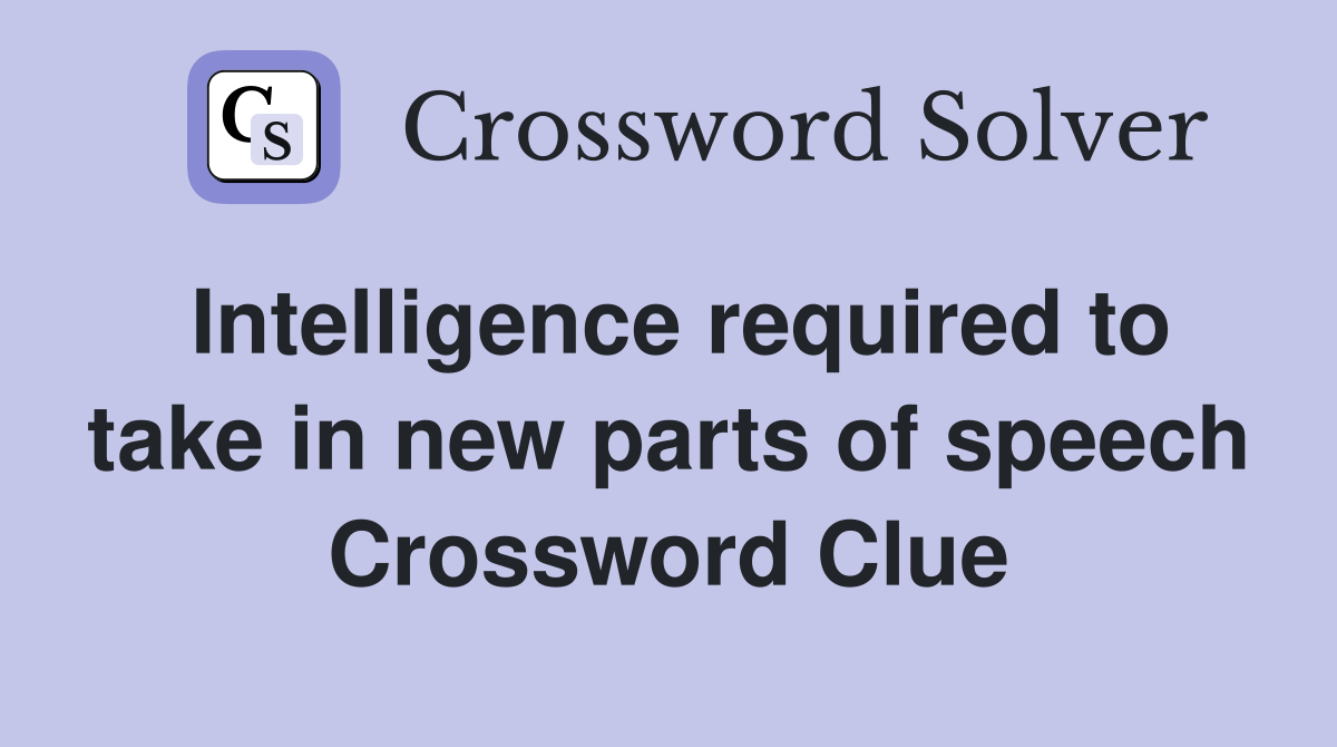 Intelligence required to take in new parts of speech Crossword Clue