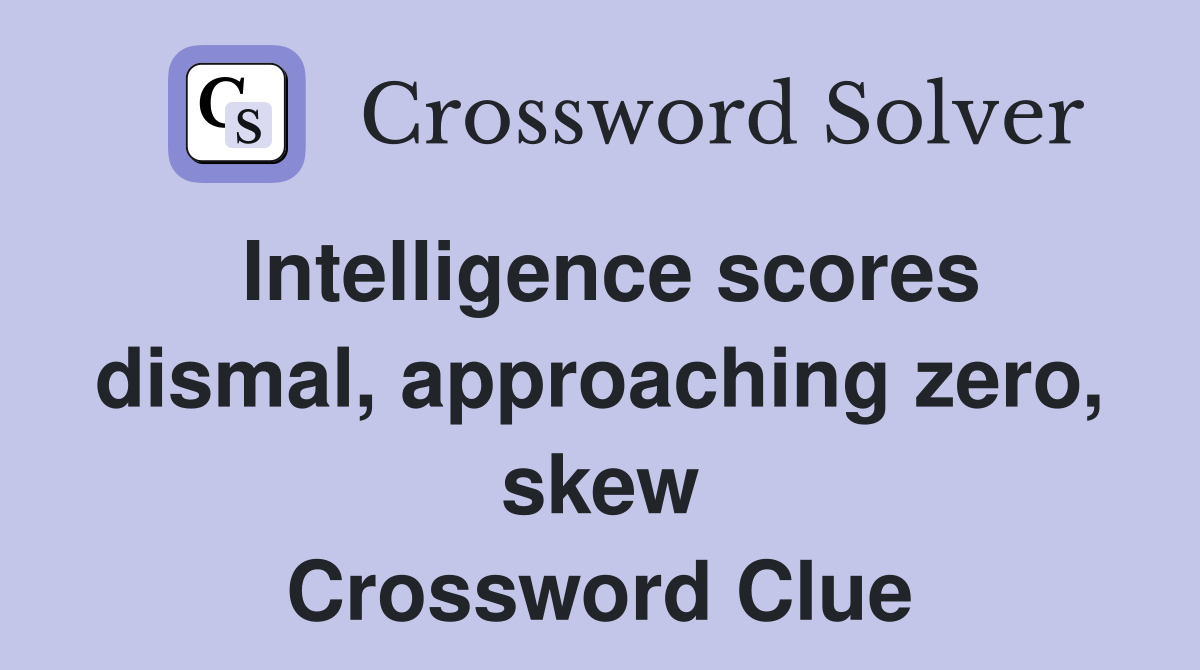 Intelligence scores dismal, approaching zero, skew Crossword Clue