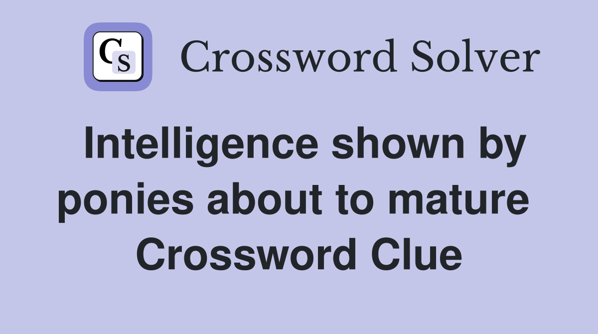 Intelligence shown by ponies about to mature  Crossword Clue