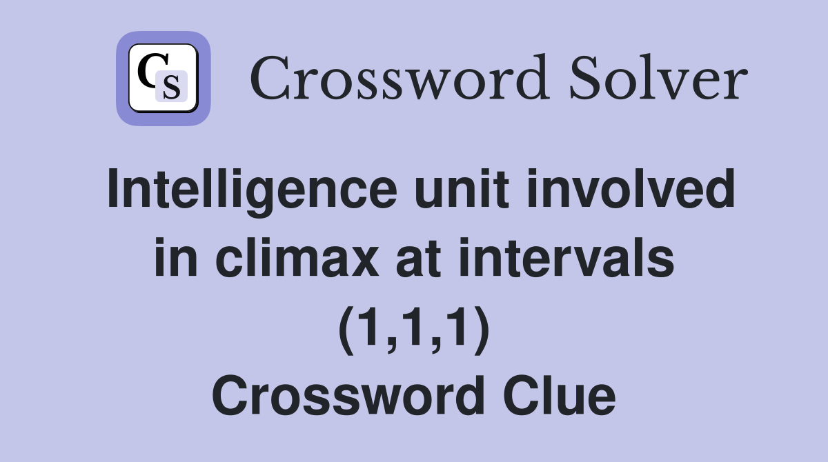 Intelligence unit involved in climax at intervals (1,1,1) Crossword Clue