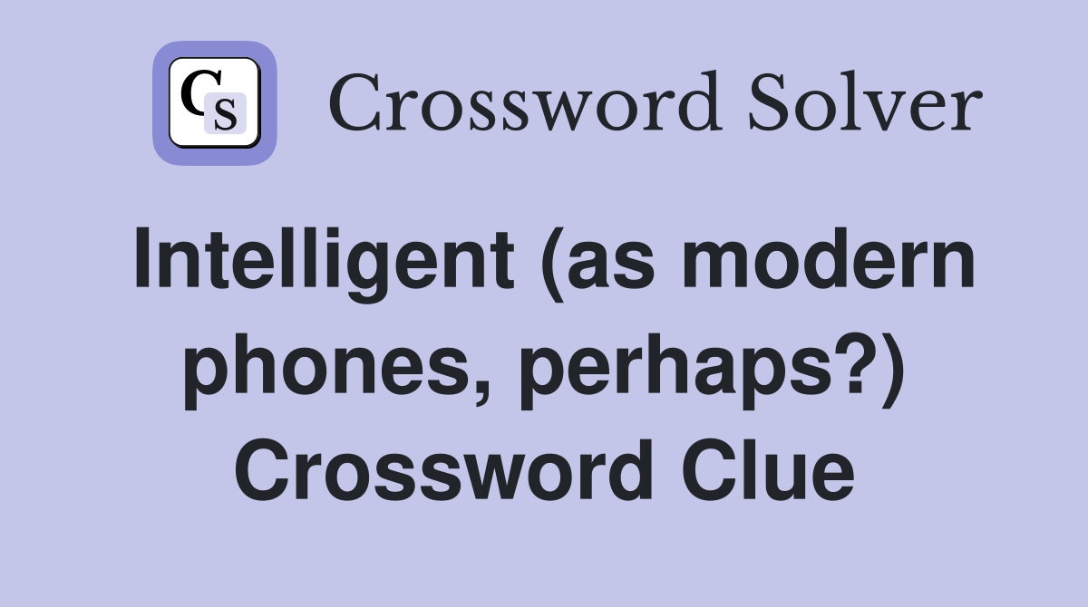 Intelligent (as modern phones, perhaps?) Crossword Clue
