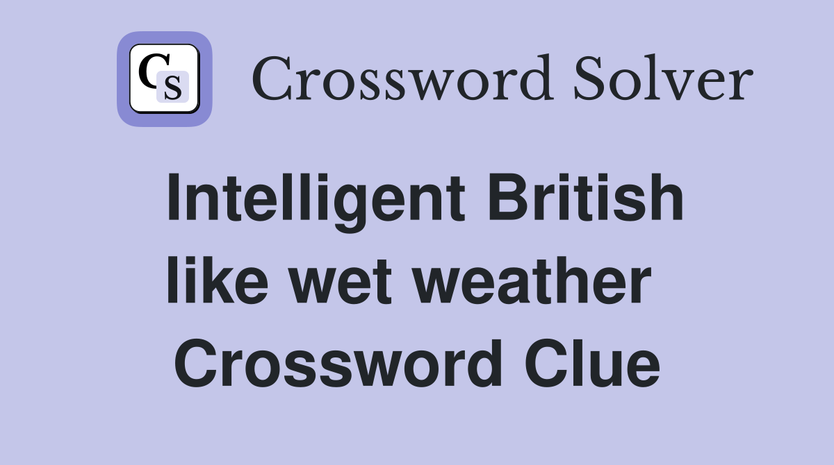 Intelligent British like wet weather  Crossword Clue