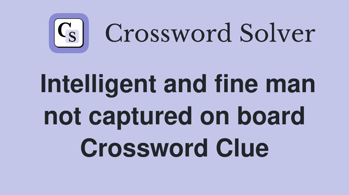 Intelligent and fine man not captured on board Crossword Clue