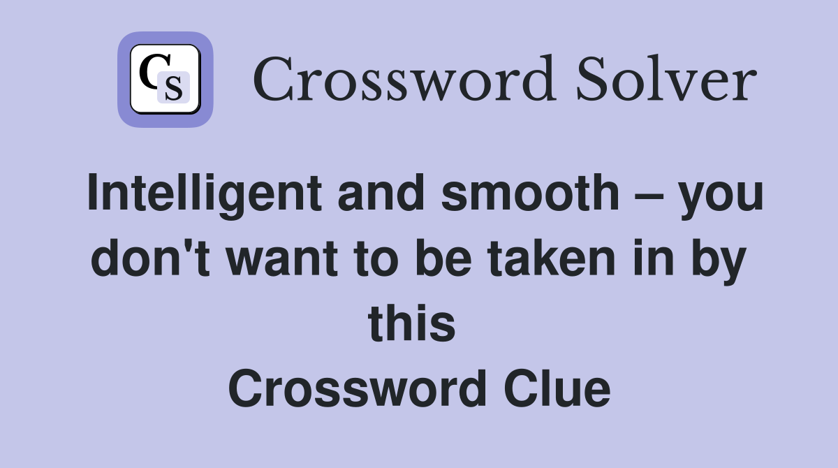 Intelligent and smooth – you don't want to be taken in by this  Crossword Clue