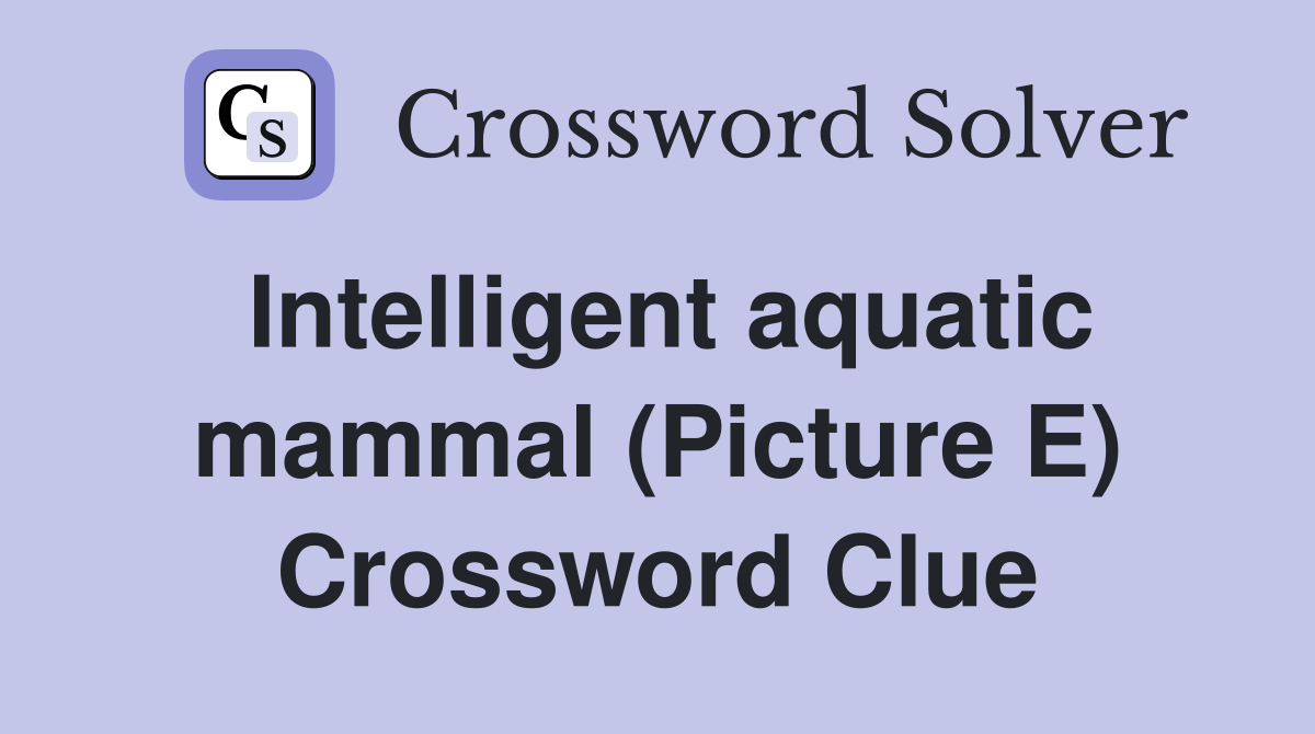 Intelligent aquatic mammal (Picture E) Crossword Clue