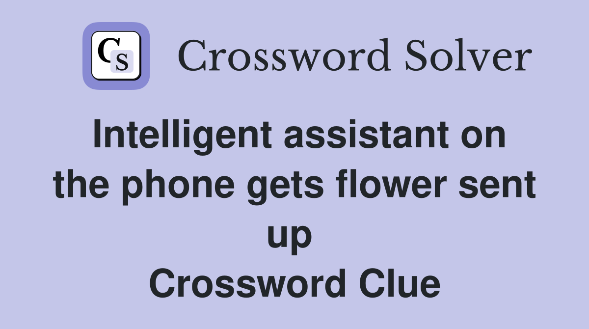 Intelligent assistant on the phone gets flower sent up  Crossword Clue