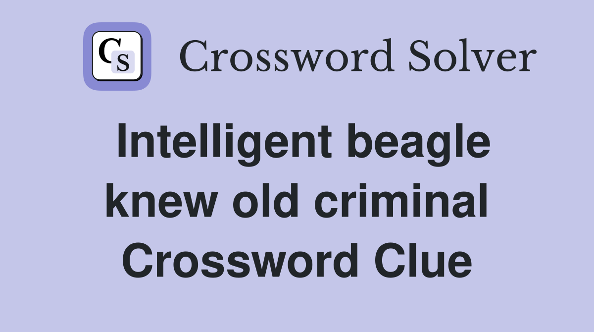 Intelligent beagle knew old criminal Crossword Clue