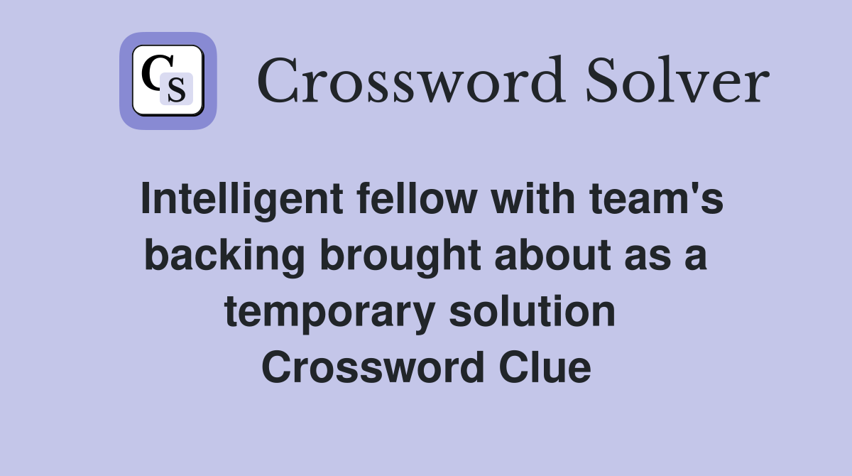 Intelligent fellow with team's backing brought about as a temporary solution  Crossword Clue