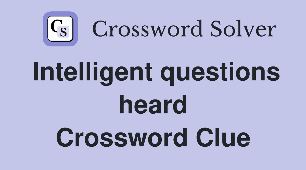 Intelligent questions heard Crossword Clue