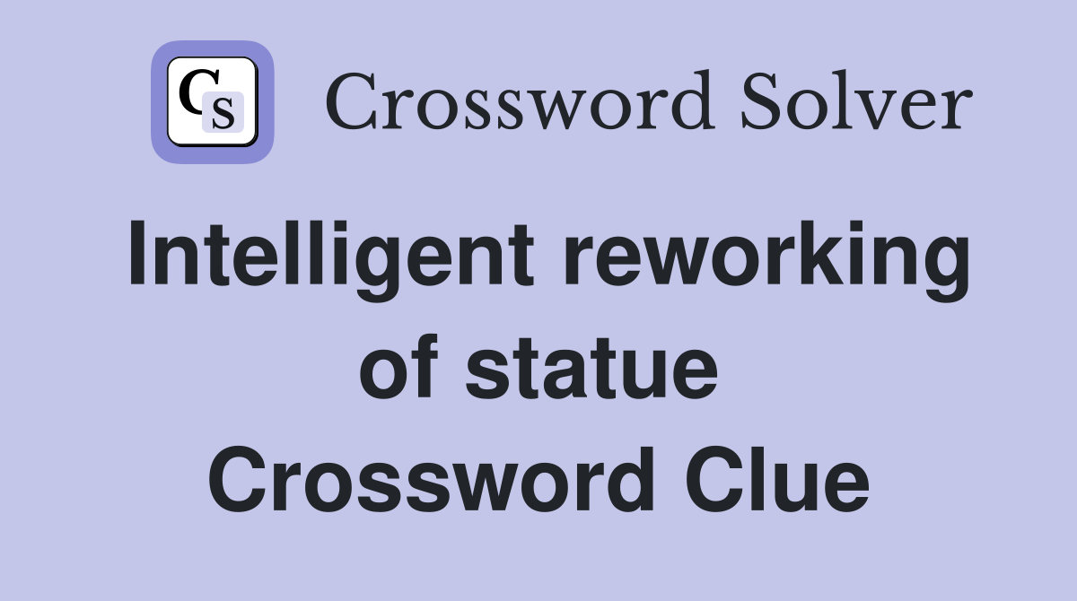 Intelligent reworking of statue Crossword Clue