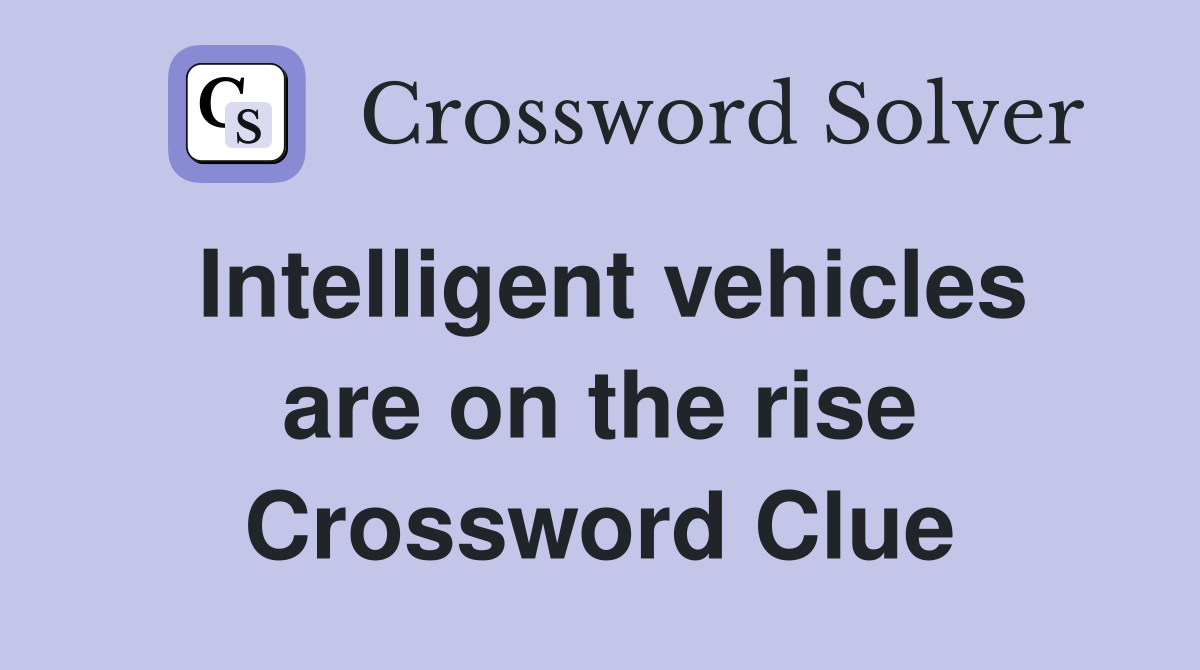 Intelligent vehicles are on the rise Crossword Clue