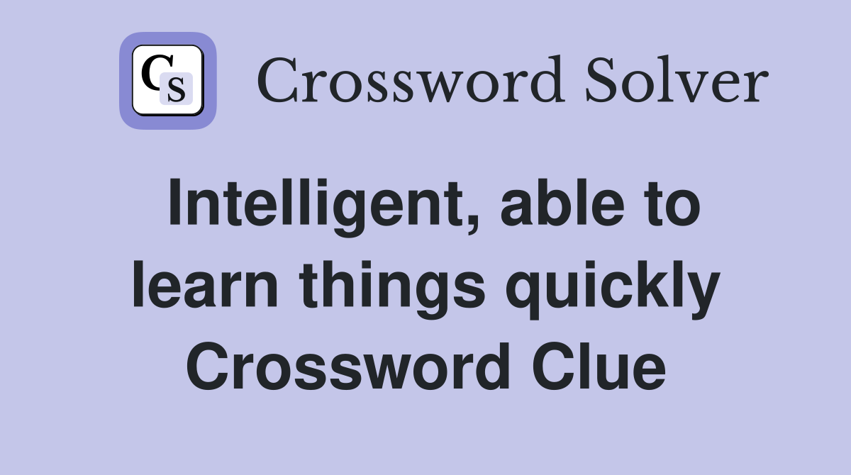 Intelligent able to learn things quickly Crossword Clue Answers