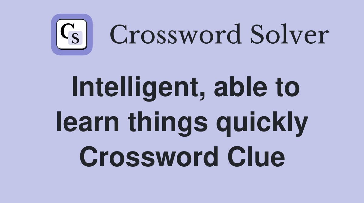 Intelligent, able to learn things quickly Crossword Clue