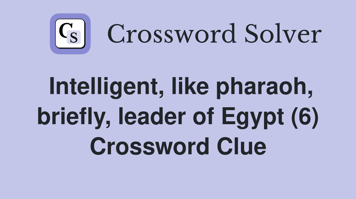 Intelligent, like pharaoh, briefly, leader of Egypt (6) Crossword Clue