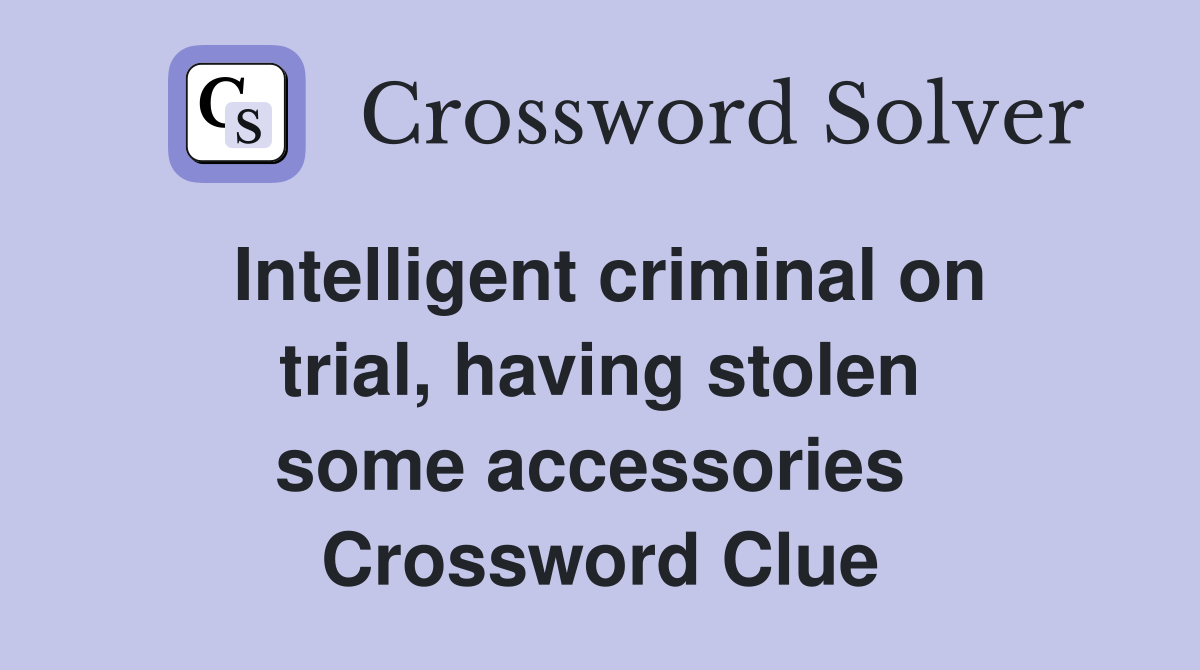 Intelligent criminal on trial, having stolen some accessories  Crossword Clue