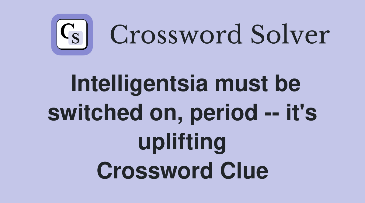 Intelligentsia must be switched on, period -- it's uplifting Crossword Clue