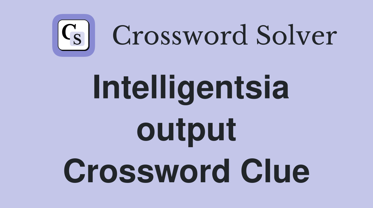 Intelligentsia output Crossword Clue