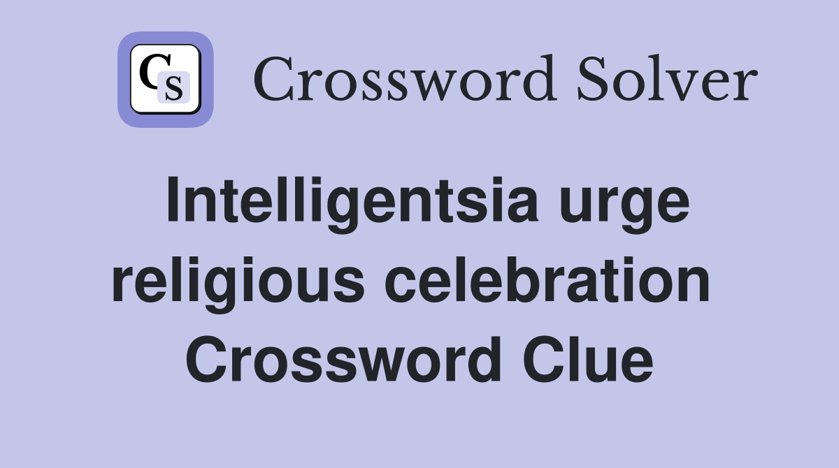 Intelligentsia urge religious celebration  Crossword Clue