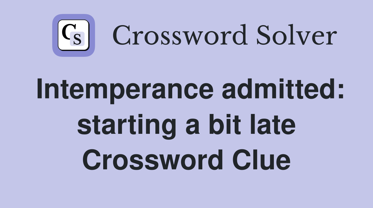Intemperance admitted: starting a bit late Crossword Clue