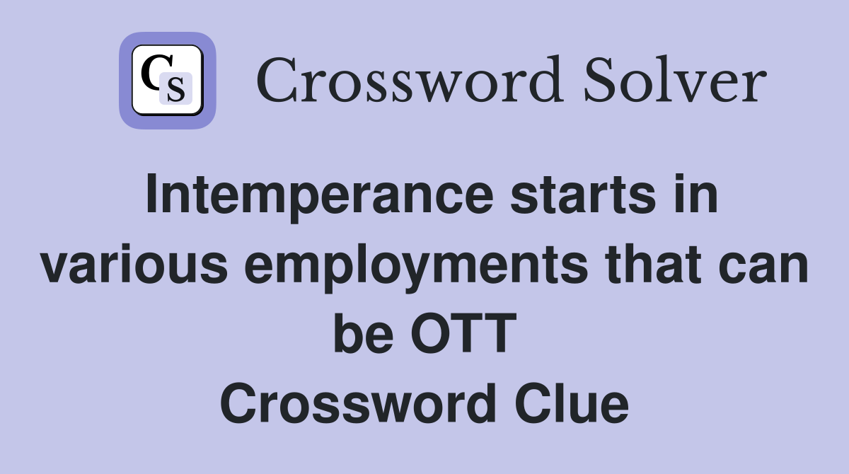 Intemperance starts in various employments that can be OTT Crossword Clue