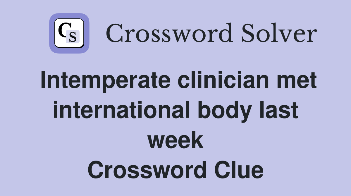 Intemperate clinician met international body last week Crossword Clue