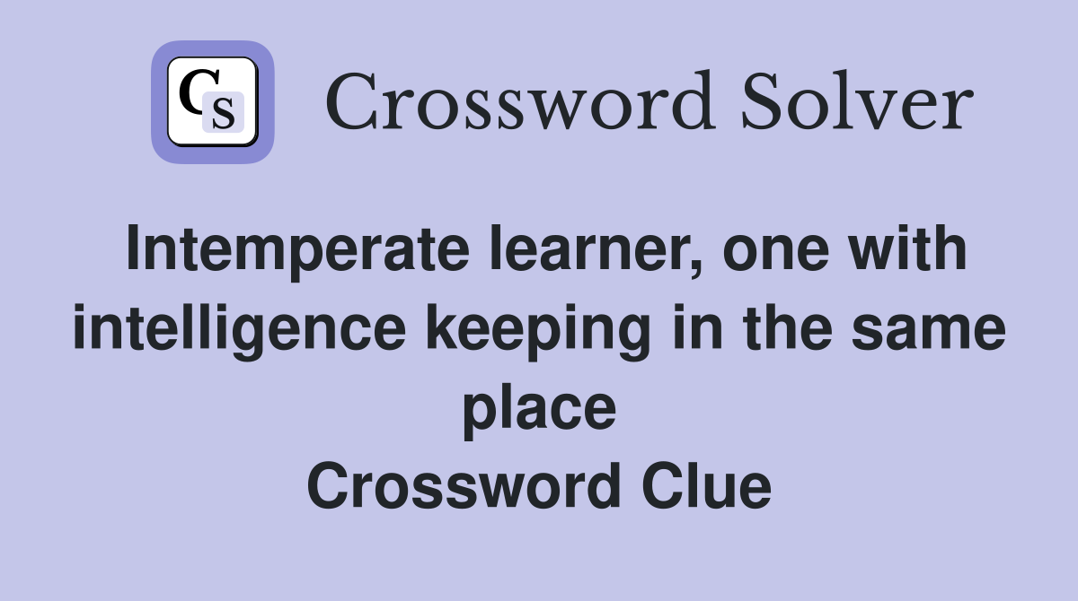 Intemperate learner, one with intelligence keeping in the same place Crossword Clue