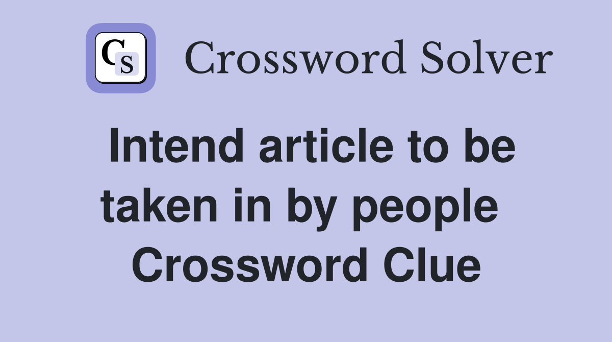 Intend article to be taken in by people  Crossword Clue