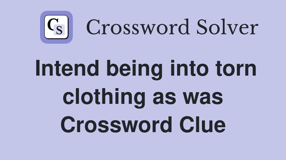 Intend being into torn clothing as was Crossword Clue