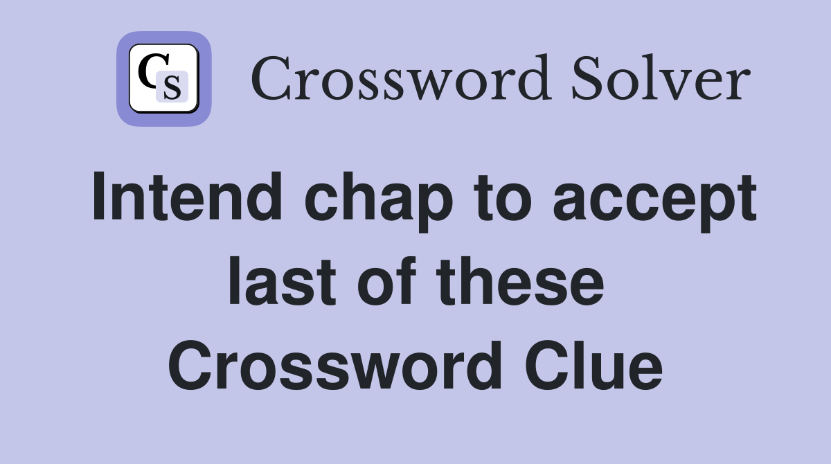Intend chap to accept last of these Crossword Clue
