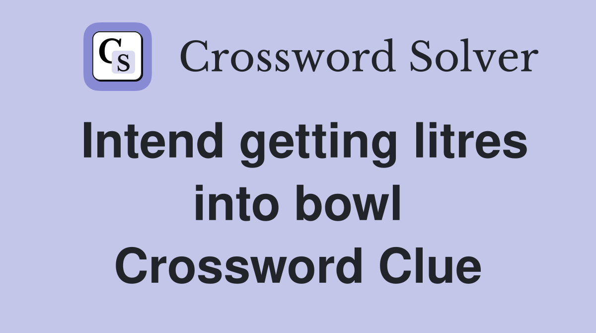 Intend getting litres into bowl Crossword Clue