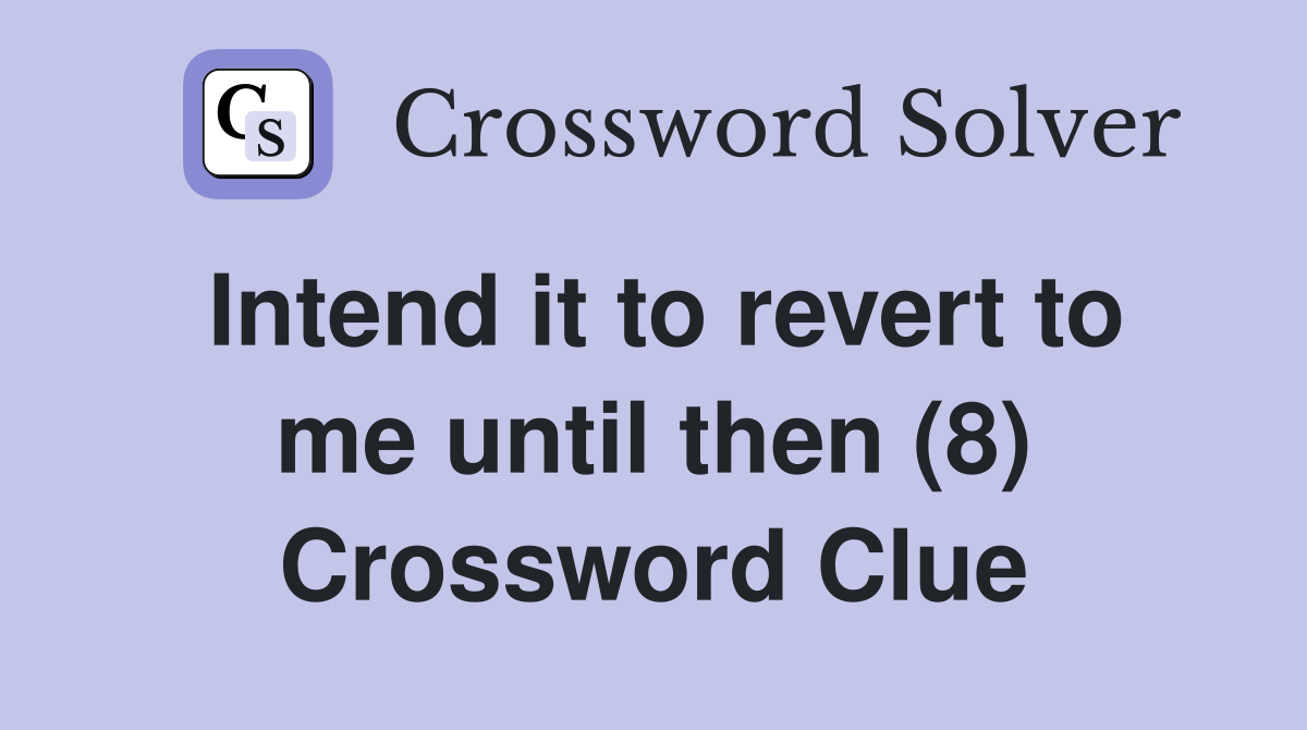 Intend it to revert to me until then (8) Crossword Clue