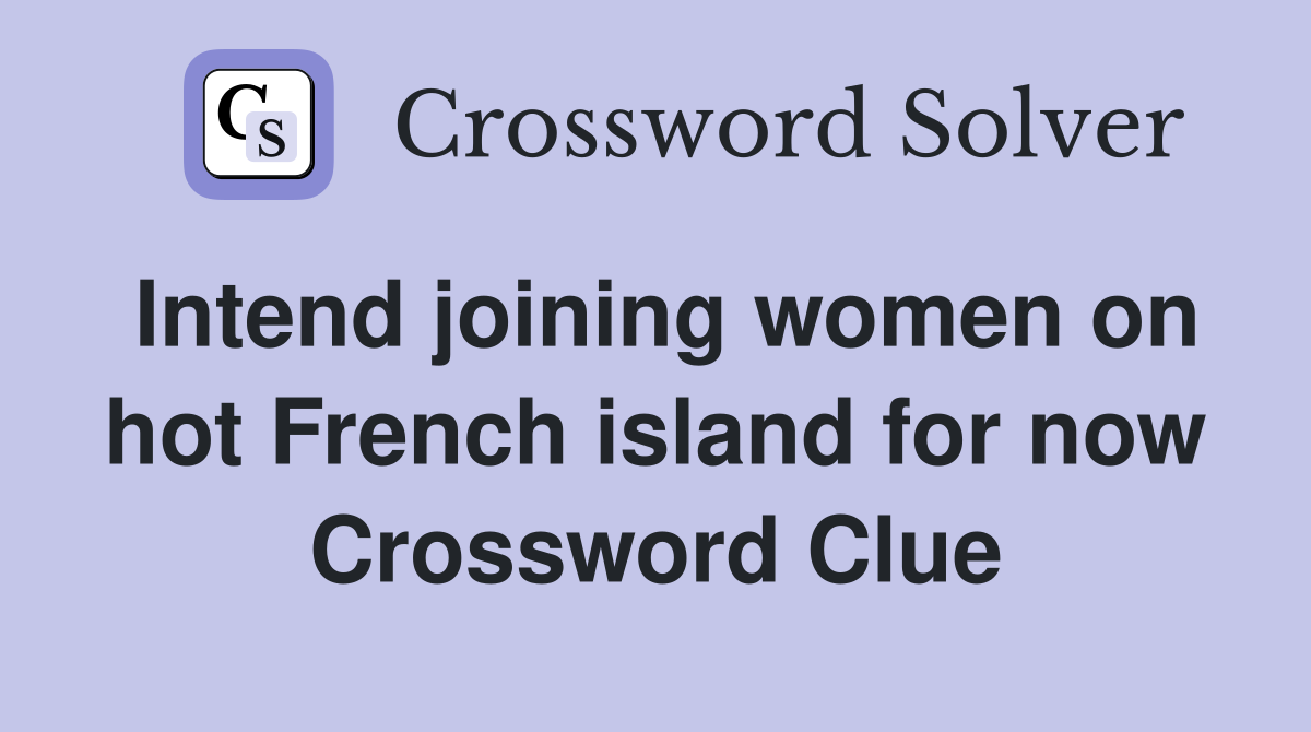 Intend joining women on hot French island for now Crossword Clue