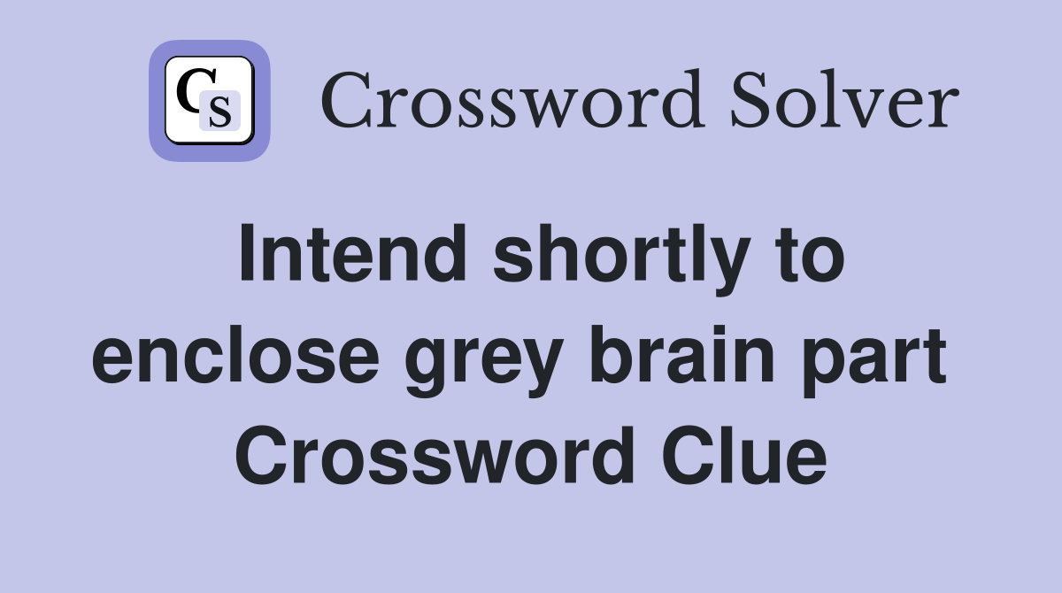Intend shortly to enclose grey brain part  Crossword Clue