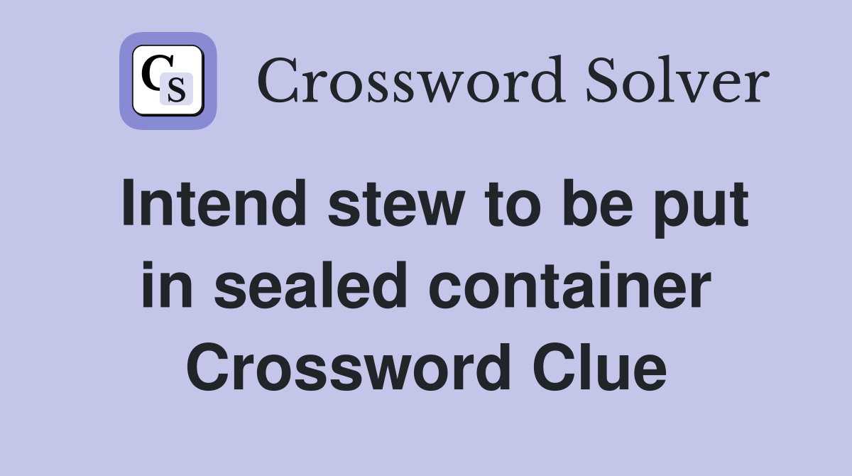 Intend stew to be put in sealed container Crossword Clue
