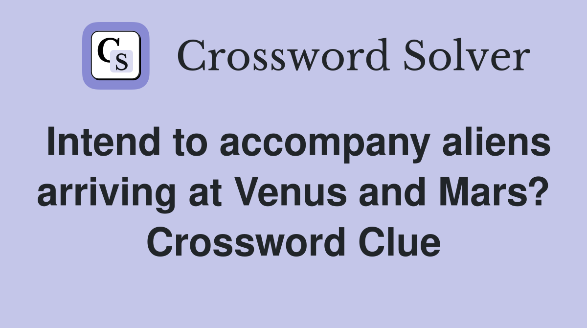 Intend to accompany aliens arriving at Venus and Mars? Crossword Clue