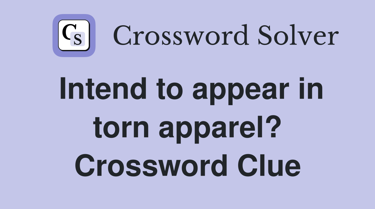 Intend to appear in torn apparel? Crossword Clue