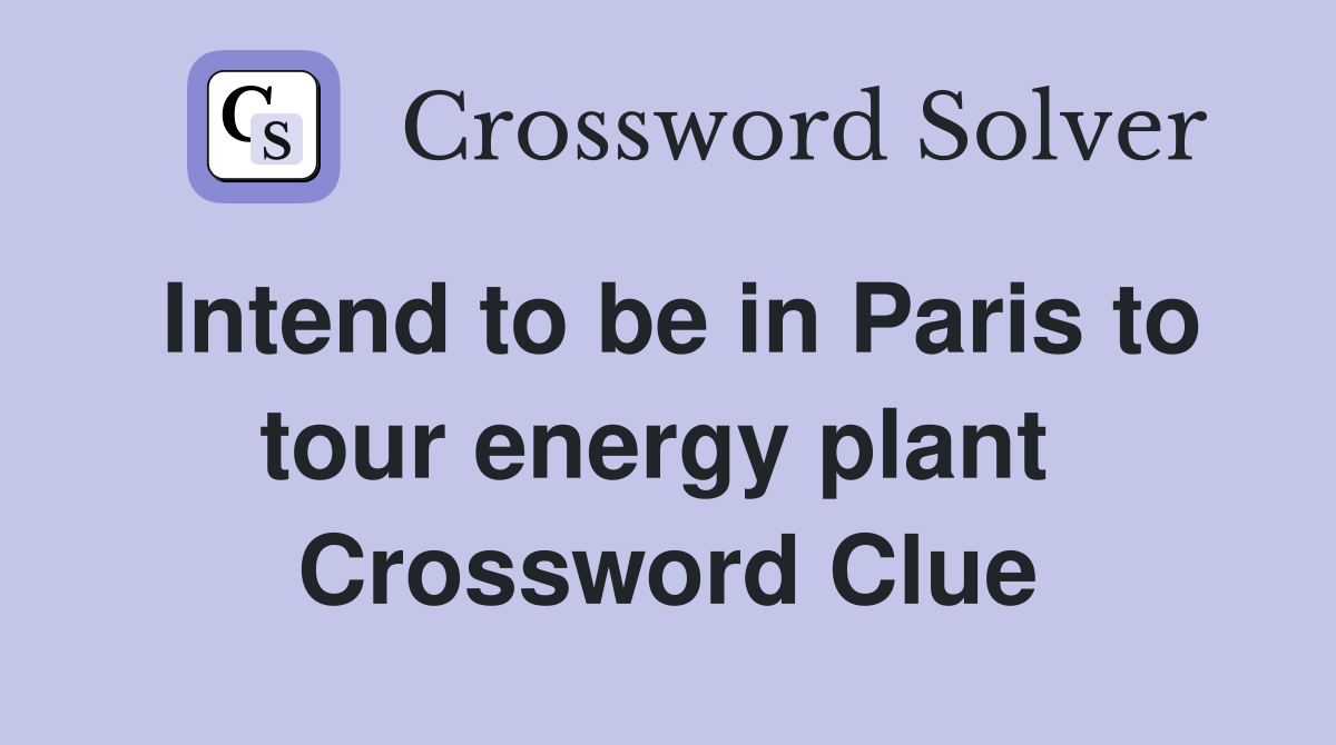 Intend to be in Paris to tour energy plant  Crossword Clue
