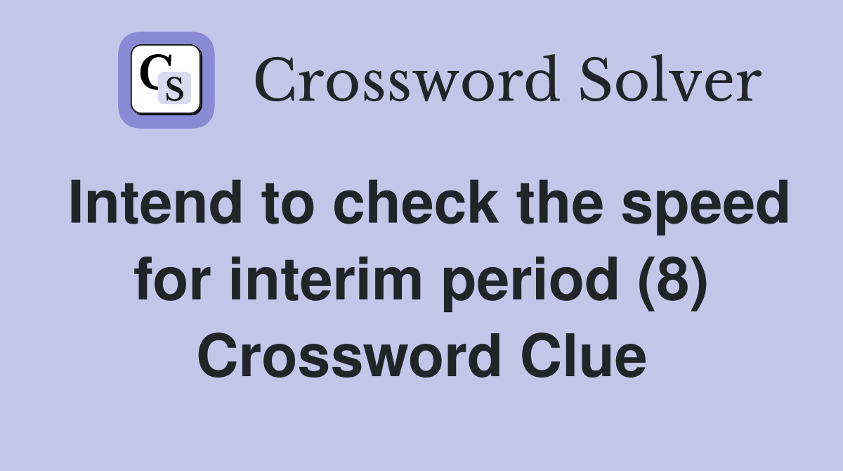 Intend to check the speed for interim period (8) Crossword Clue