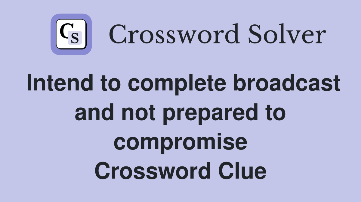 Intend to complete broadcast and not prepared to compromise Crossword Clue
