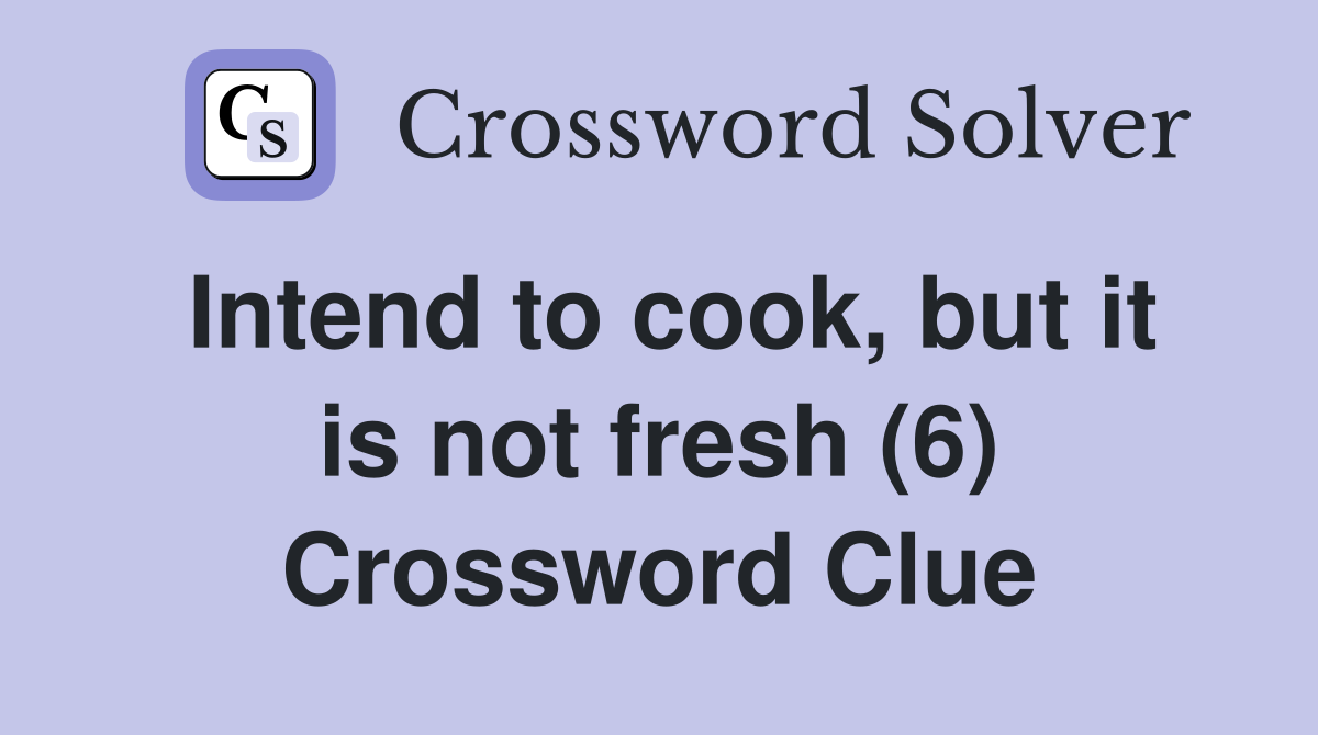 Intend to cook, but it is not fresh (6) Crossword Clue