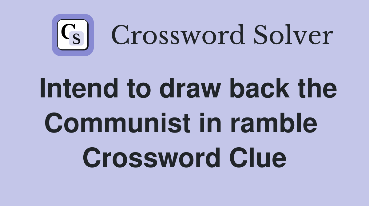 Intend to draw back the Communist in ramble  Crossword Clue
