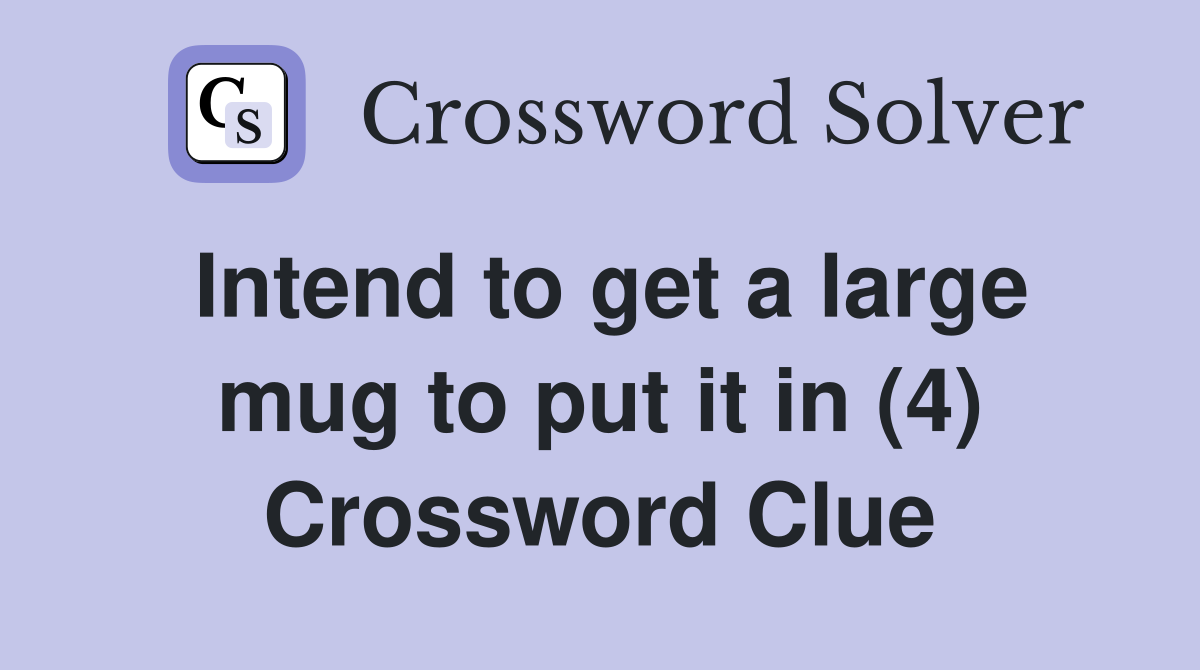 Intend to get a large mug to put it in (4) Crossword Clue